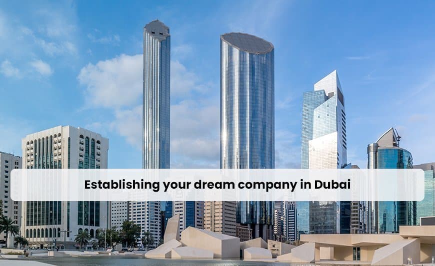 Establishing your dream company in Dubai