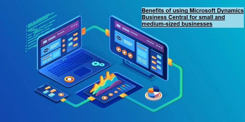 Benefits of using Microsoft Dynamics Business Central for small and medium-sized businesses Benefits of using Microsoft Dynamics Business Central for small and medium-sized businesses
