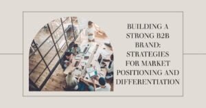 Building a Strong B2B Brand: Strategies for Market Positioning and Differentiation