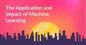 Exploring the Applications and Impact of Machine Learning