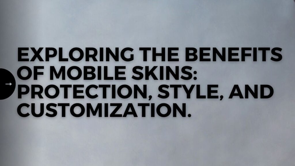 EXPLORING THE BENEFITS OF MOBILE SKINS: PROTECTION, STYLE, AND CUSTOMIZATION.