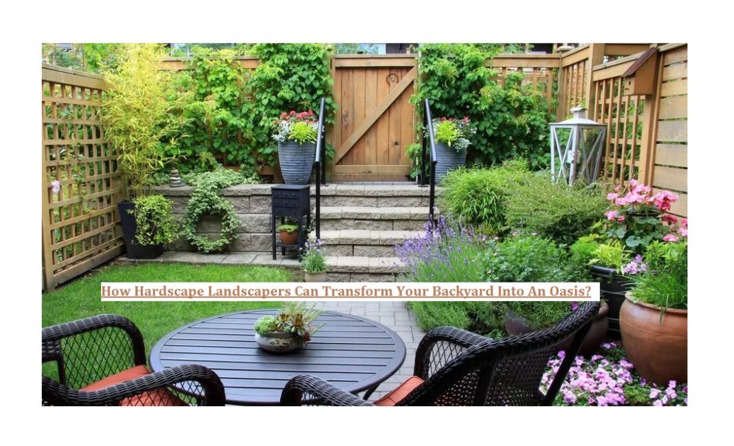 How Hardscape Landscapers Can Transform Your Backyard Into An Oasis?