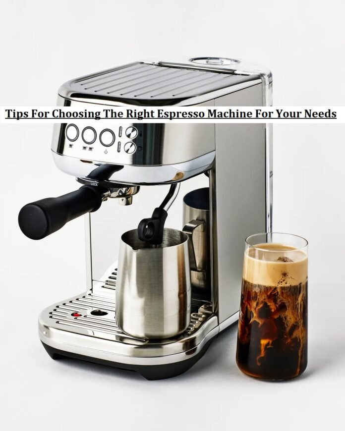 Tips For Choosing The Right Espresso Machine For Your Needs