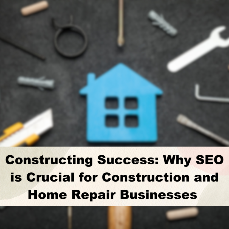 Constructing Success: Why SEO is Crucial for Construction and Home Repair Businesses