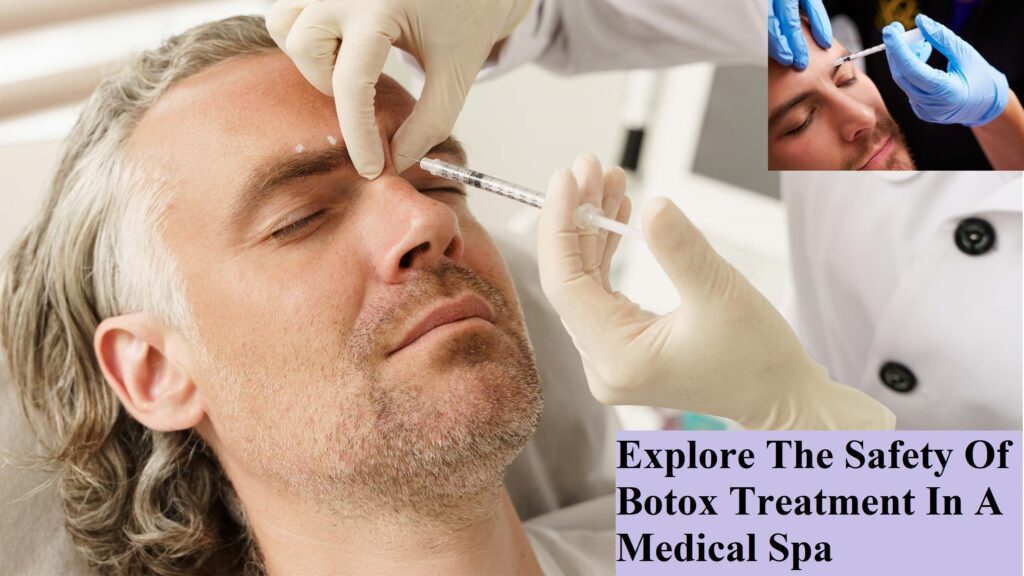 Explore The Safety Of Botox Treatment In A Medical Spa