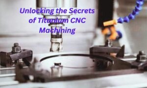 Unlocking the Secrets of Titanium CNC Machining
