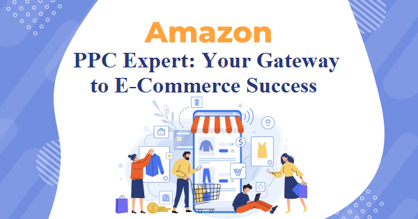 The Amazon PPC Expert: Your Gateway to E-Commerce Success