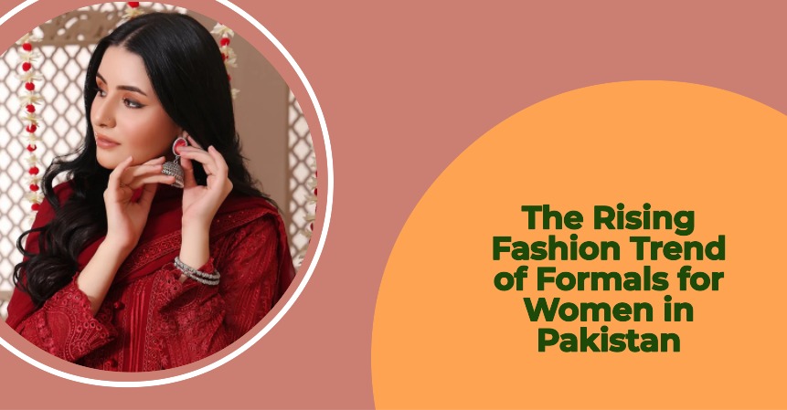 The Rising Fashion Trend of Formals for Women in Pakistan