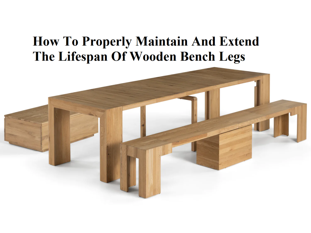 How To Properly Maintain And Extend The Lifespan Of Wooden Bench Legs