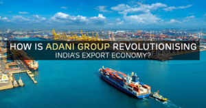 How is Adani Group Revolutionising India’s Export Economy?