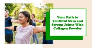 Your Path to Youthful Skin and Strong Joints with Collagen Powder