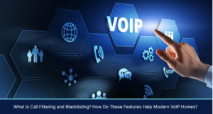 What is Call Filtering and Blacklisting? How Do These Features Help Modern VoIP Homes?