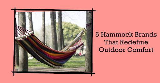 5 Hammock Brands That Redefine Outdoor Comfort