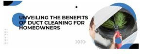 A Healthier Home: Unveiling the Benefits of Duct Cleaning for Homeowners