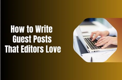 How to Write Guest Posts That Editors Love: A Comprehensive Guide?