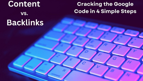 Content vs. Backlinks: Cracking the Google Code in 4 Simple Step