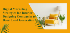 Digital Marketing Strategies for Interior Designing Companies to Boost Lead Generation
