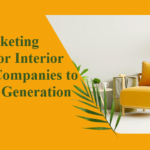 Digital Marketing Strategies for Interior Designing Companies to Boost Lead Generation
