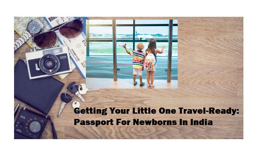 Getting Your Little One Travel-Ready: Passport For Newborns In India