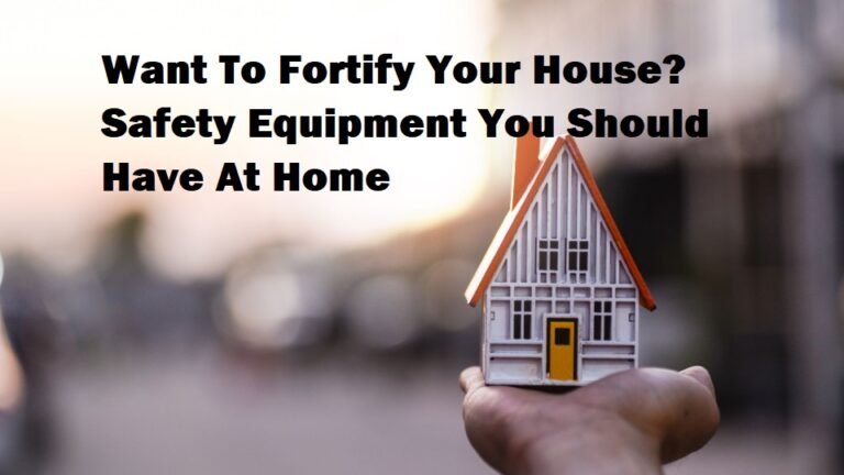 Want To Fortify Your House? Safety Equipment You Should Have At Home