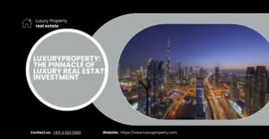 LuxuryProperty: The Pinnacle of Luxury Real Estate Investment
