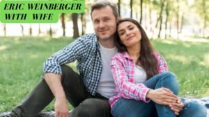 Eric Weinberger Wife: Who is this Mysterious Lady
