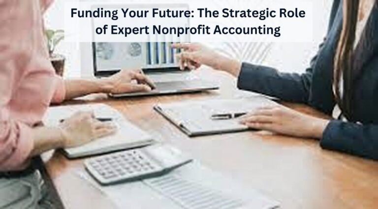 Funding Your Future: The Strategic Role of Expert Nonprofit Accounting